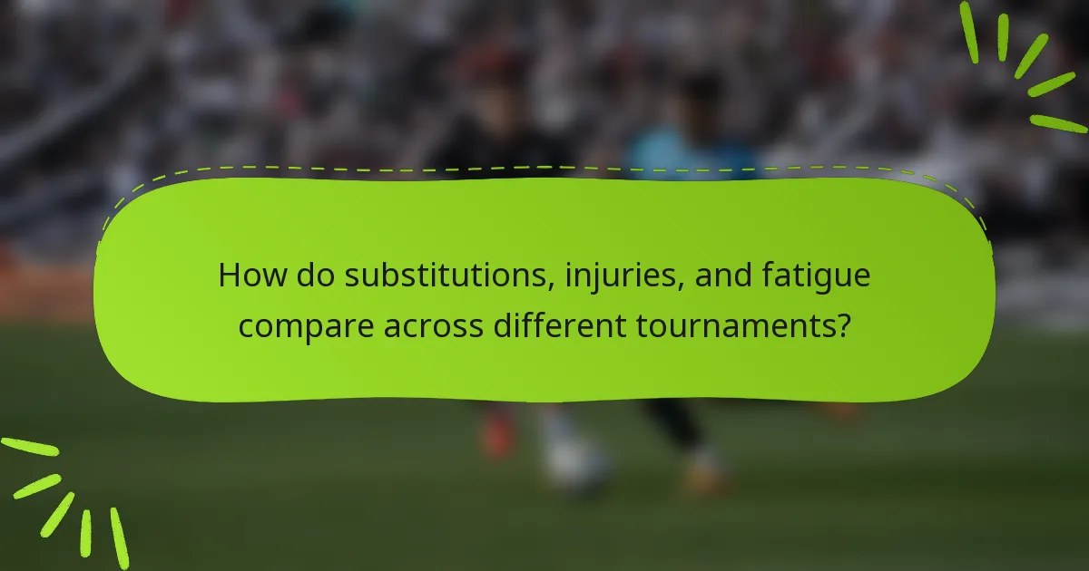 How do substitutions, injuries, and fatigue compare across different tournaments?