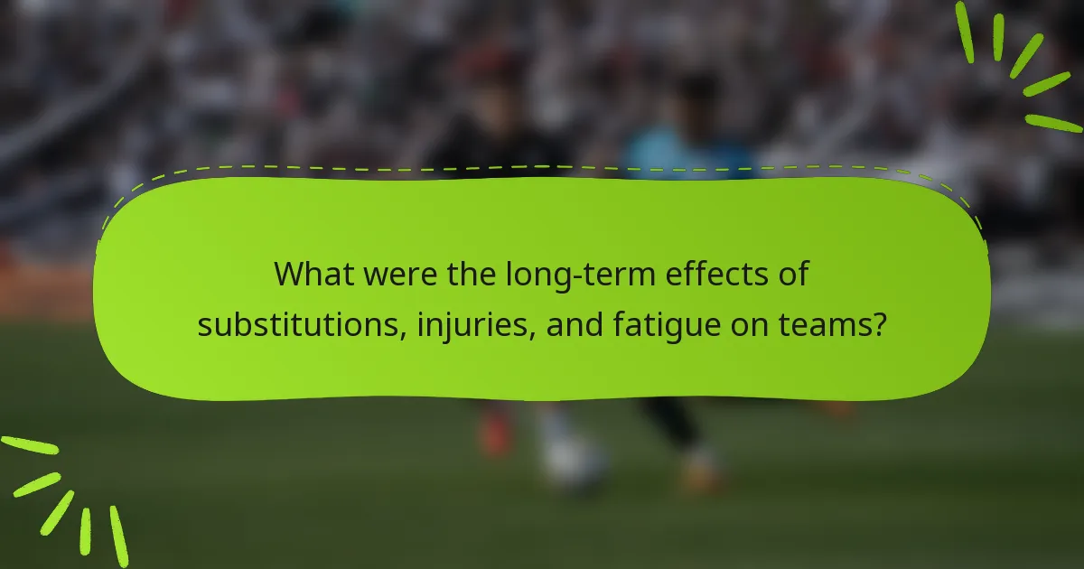 What were the long-term effects of substitutions, injuries, and fatigue on teams?