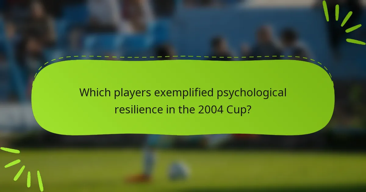 Which players exemplified psychological resilience in the 2004 Cup?